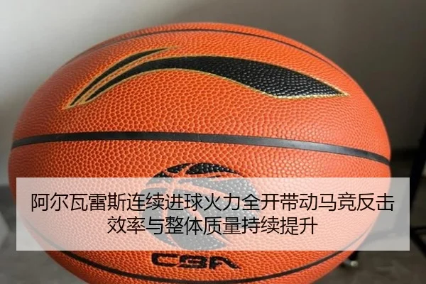 阿尔瓦雷斯连续进球火力全开带动马竞反击效率与整体质量持续提升