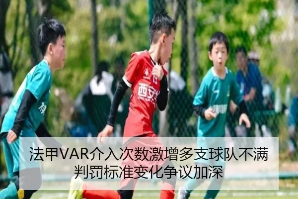 法甲VAR介入次数激增多支球队不满判罚标准变化争议加深